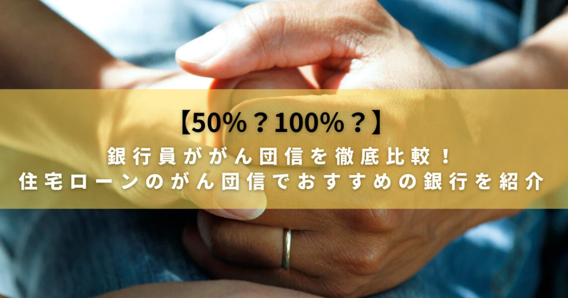 【50%と100%どっち?】銀行員ががん団信を徹底比較!住宅ローンのがん団信でおすすめの銀行を紹介