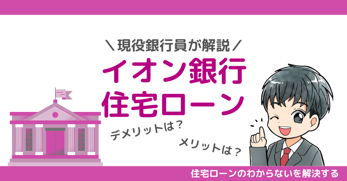 【知らないと後悔】現役銀行員がイオン銀行住宅ローンのメリット・デメリットを徹底解説！